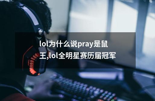 lol为什么说pray是鼠王,lol全明星赛历届冠军-第1张-游戏-拼搏