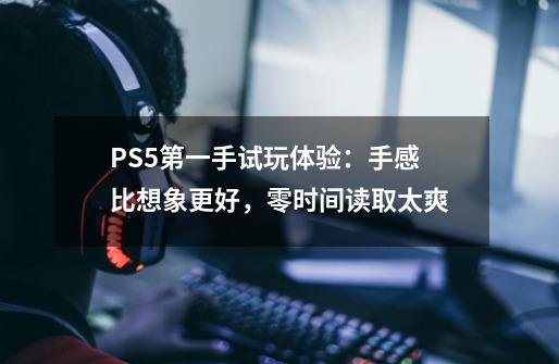 PS5第一手试玩体验：手感比想象更好，零时间读取太爽-第1张-游戏-拼搏