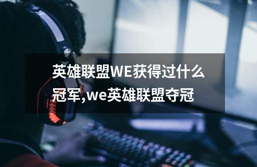 英雄联盟WE获得过什么冠军,we英雄联盟夺冠-第1张-游戏-拼搏