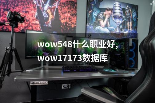 wow548什么职业好,wow17173数据库-第1张-游戏-拼搏