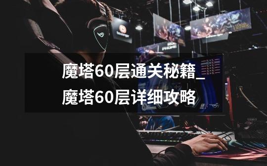 魔塔60层通关秘籍_魔塔60层详细攻略-第1张-游戏-拼搏