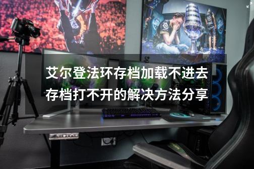 艾尔登法环存档加载不进去/存档打不开的解决方法分享-第1张-游戏-拼搏