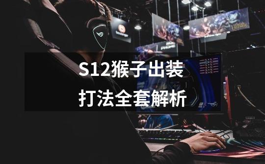 S12猴子出装打法全套解析-第1张-游戏-拼搏