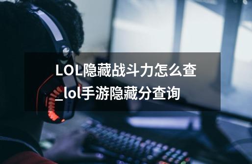 LOL隐藏战斗力怎么查_lol手游隐藏分查询-第1张-游戏-拼搏