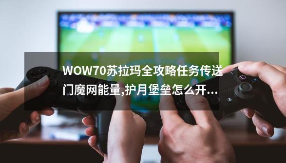 WOW7.0苏拉玛全攻略任务传送门魔网能量,护月堡垒怎么开启-第1张-游戏-拼搏