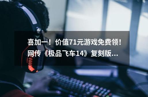 喜加一！价值71元游戏免费领！网传《极品飞车14》复刻版正在开发-第1张-游戏-拼搏