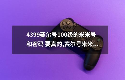 4399赛尔号100级的米米号和密码 要真的,赛尔号米米账号-第1张-游戏-拼搏