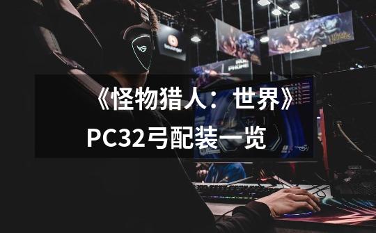 《怪物猎人：世界》PC3.2弓配装一览-第1张-游戏-拼搏