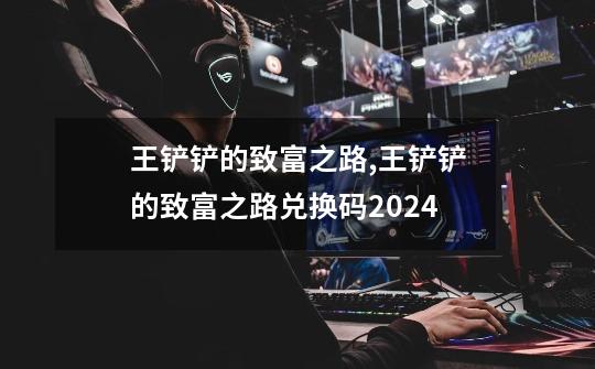 王铲铲的致富之路,王铲铲的致富之路兑换码2024-第1张-游戏-拼搏