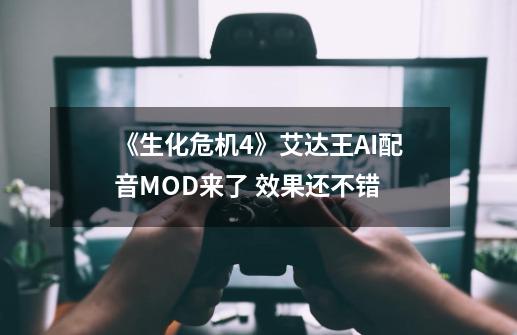 《生化危机4》艾达王AI配音MOD来了 效果还不错-第1张-游戏-拼搏