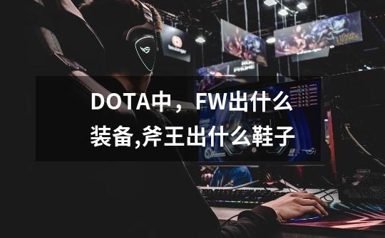 DOTA中，FW出什么装备,斧王出什么鞋子-第1张-游戏-拼搏