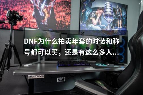 DNF为什么拍卖年套的时装和称号都可以买，还是有这么多人买年套呢？_DNF地火套特效展示-第1张-游戏-拼搏