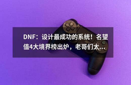 DNF：设计最成功的系统！名望值4大境界榜出炉，老哥们太有才-第1张-游戏-拼搏