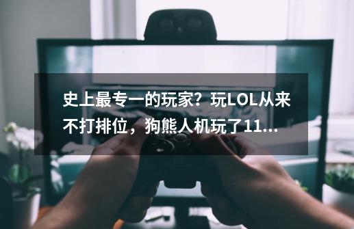 史上最专一的玩家？玩LOL从来不打排位，狗熊人机玩了11190场？-第1张-游戏-拼搏