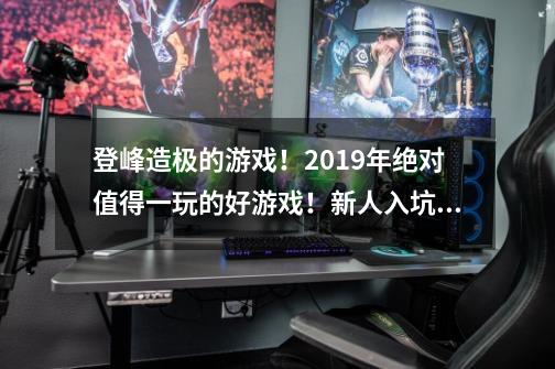 登峰造极的游戏！2019年绝对值得一玩的好游戏！新人入坑需谨慎-第1张-游戏-拼搏