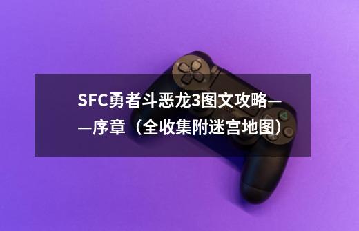 SFC勇者斗恶龙3图文攻略——序章（全收集附迷宫地图）-第1张-游戏-拼搏