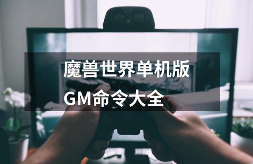 魔兽世界单机版GM命令大全-第1张-游戏-拼搏