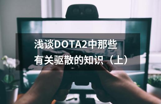 浅谈DOTA2中那些有关驱散的知识（上）-第1张-游戏-拼搏