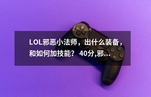 LOL邪恶小法师，出什么装备，和如何加技能？ 40分,邪恶小法师出装s11-第1张-游戏-拼搏