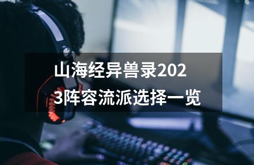 山海经异兽录2023阵容流派选择一览-第1张-游戏-拼搏