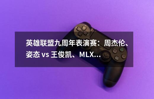 英雄联盟九周年表演赛：周杰伦、姿态 vs 王俊凯、MLXG-第1张-游戏-拼搏