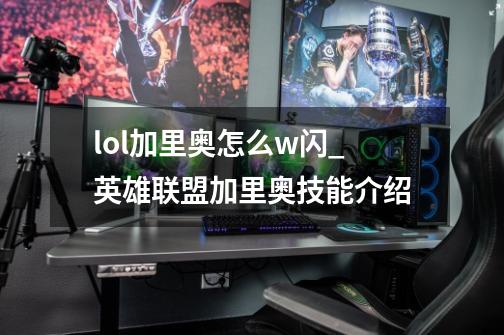 lol加里奥怎么w闪_英雄联盟加里奥技能介绍-第1张-游戏-拼搏