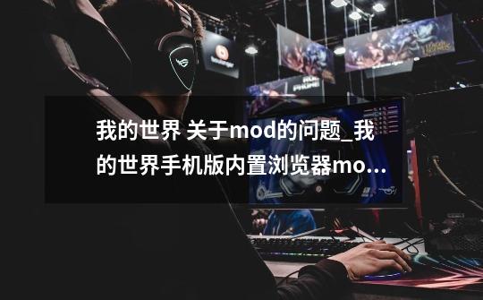 我的世界 关于mod的问题_我的世界手机版内置浏览器mod-第1张-游戏-拼搏