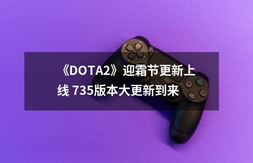 《DOTA2》迎霜节更新上线 7.35版本大更新到来-第1张-游戏-拼搏