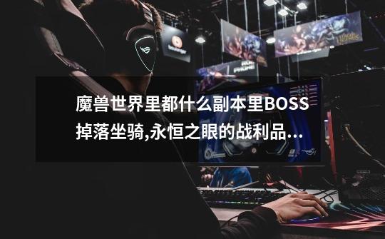 魔兽世界里都什么副本里BOSS掉落坐骑,永恒之眼的战利品是什么-第1张-游戏-拼搏