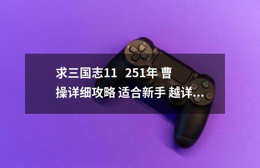 求三国志11   251年 曹操详细攻略 适合新手 越详细越好_三国志11威力加强版251刘岱-第1张-游戏-拼搏