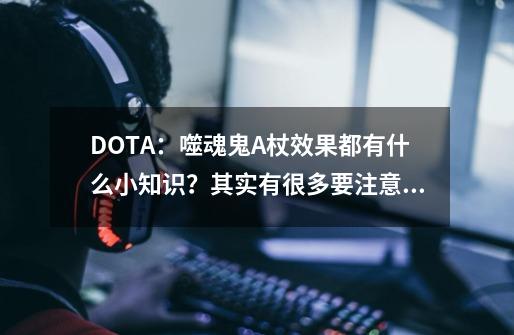 DOTA：噬魂鬼A杖效果都有什么小知识？其实有很多要注意的啊！-第1张-游戏-拼搏