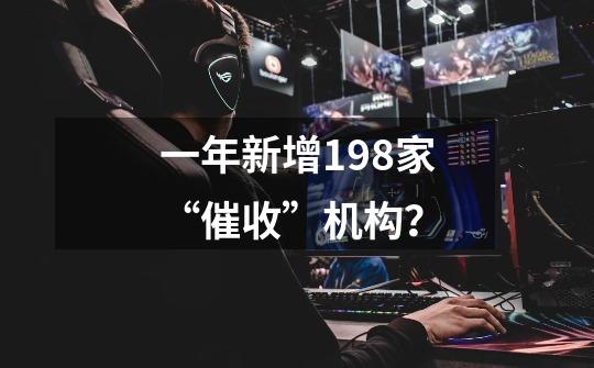 一年新增198家“催收”机构？-第1张-游戏-拼搏