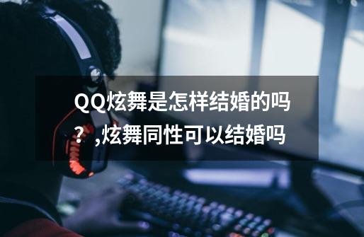 QQ炫舞是怎样结婚的吗？,炫舞同性可以结婚吗-第1张-游戏-拼搏