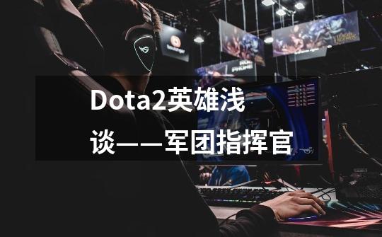 Dota2英雄浅谈——军团指挥官-第1张-游戏-拼搏