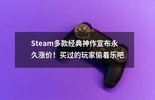 Steam多款经典神作宣布永久涨价！买过的玩家偷着乐吧-第1张-游戏-拼搏