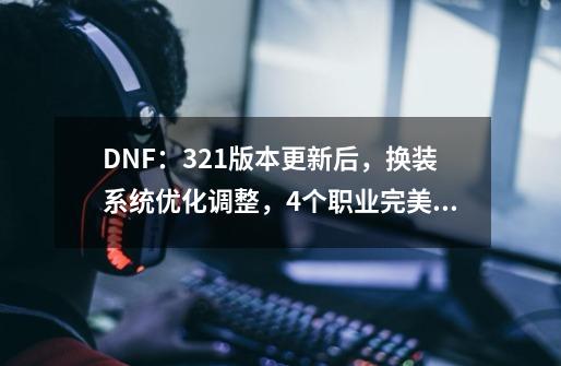 DNF：3.21版本更新后，换装系统优化调整，4个职业完美换装没了-第1张-游戏-拼搏