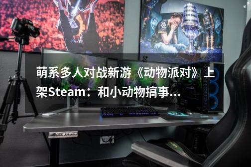 萌系多人对战新游《动物派对》上架Steam：和小动物搞事,动物派对在steam上多少钱-第1张-游戏-拼搏