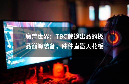 魔兽世界：TBC裁缝出品的极品巅峰装备，件件直戳天花板-第1张-游戏-拼搏