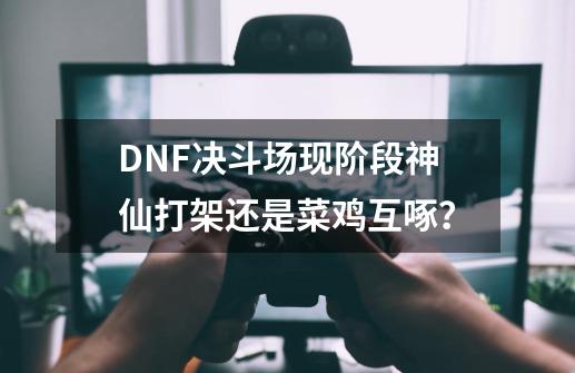 DNF决斗场现阶段神仙打架还是菜鸡互啄？-第1张-游戏-拼搏