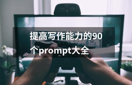 提高写作能力的90个prompt大全-第1张-游戏-拼搏