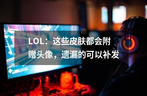 LOL：这些皮肤都会附赠头像，遗漏的可以补发-第1张-游戏-拼搏