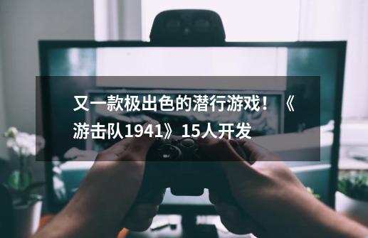 又一款极出色的潜行游戏！《游击队1941》15人开发-第1张-游戏-拼搏