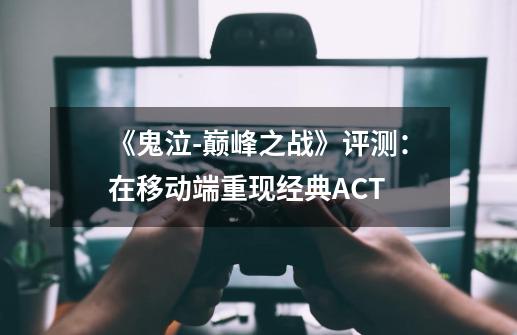 《鬼泣-巅峰之战》评测：在移动端重现经典ACT-第1张-游戏-拼搏