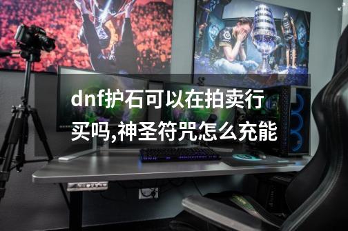 dnf护石可以在拍卖行买吗,神圣符咒怎么充能-第1张-游戏-拼搏