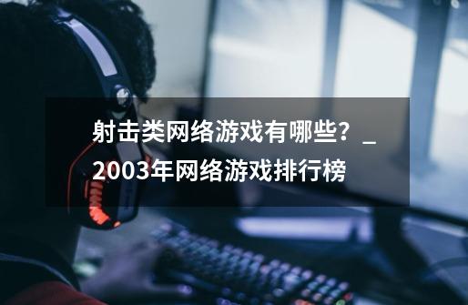 射击类网络游戏有哪些？_2003年网络游戏排行榜-第1张-游戏-拼搏