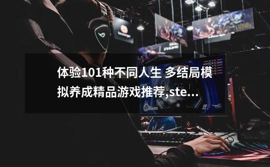 体验101种不同人生 多结局模拟养成精品游戏推荐,steam养成游戏联机-第1张-游戏-拼搏