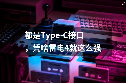 都是Type-C接口，凭啥雷电4就这么强?-第1张-游戏-拼搏