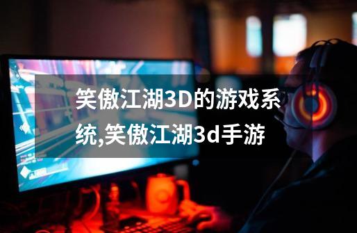 笑傲江湖3D的游戏系统,笑傲江湖3d手游-第1张-游戏-拼搏