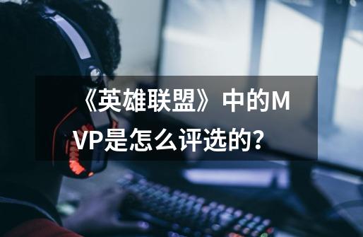 《英雄联盟》中的MVP是怎么评选的？-第1张-游戏-拼搏