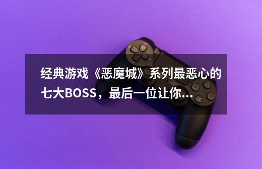 经典游戏《恶魔城》系列最恶心的七大BOSS，最后一位让你边玩边吐-第1张-游戏-拼搏